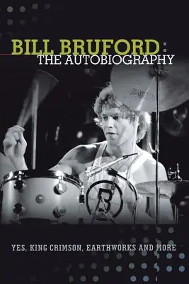 Bill Bruford: Autobiografia. Yes, King Crimson, Earthworks a ďalšie. - Bill Bruford: The Autobiography. Yes, King Crimson, Earthworks and More.