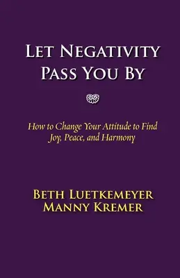 Nech ťa negatíva obíde: Ako zmeniť svoj postoj a nájsť radosť, pokoj a harmóniu? - Let Negativity Pass You by: How to Change Your Attitude to Find Joy, Peace, and Harmony