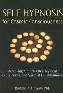 Autohipnóza pre kozmické vedomie: Kniha: Dosahovanie zmenených stavov, mystických zážitkov a duchovného osvietenia - Self Hypnosis for Cosmic Consciousness: Achieving Altered States, Mystical Experiences, and Spiritual Enlightenment