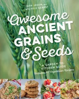 Úžasné starodávne zrná a semená: Záhrada a kuchyňa: Sprievodca záhradou a kuchyňou, vrátane 50 vegetariánskych receptov - Awesome Ancient Grains and Seeds: A Garden-To-Kitchen Guide, Includes 50 Vegetarian Recipes