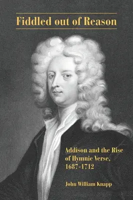 Rozumom vyvedený z miery: Addison a vzostup hymnickej poézie, 1687-1712 - Fiddled out of Reason: Addison and the Rise of Hymnic Verse, 1687-1712