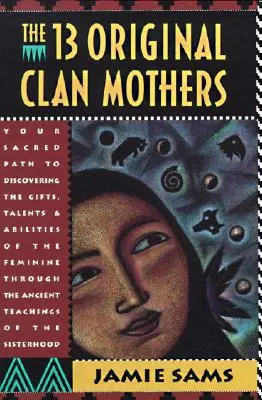 Trinásť pôvodných klanových matiek: Vydanie knihy: Tvoje posvätné cesty k objaveniu darov, talentov a schopností ženského rodu - The Thirteen Original Clan Mothers: Your Sacred Path to Discovering the Gifts, Talents, and Abilities of the Feminin