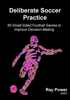 Zámerný futbalový tréning: 50 malých futbalových hier na zlepšenie rozhodovania - Deliberate Soccer Practice: 50 Small-Sided Football Games to Improve Decision-Making