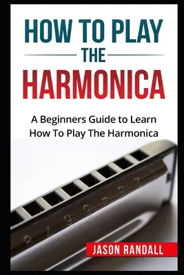 Ako hrať na harmoniku: Príručka pre začiatočníkov, ako sa naučiť hrať na harmoniku - How To Play The Harmonica: A Beginners Guide to Learn How To Play The Harmonica