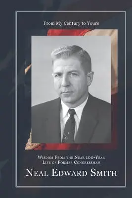 Z môjho storočia do vášho: Múdrosť z takmer 100-ročného života bývalého kongresmana Neala Edwarda Smitha - From My Century to Yours: Wisdom from the Near 100-Year Life of Former Congressman Neal Edward Smith