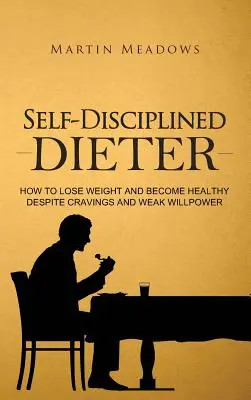 Sebadisciplinovaná diéta: Ako schudnúť a stať sa zdravým napriek chutiam a slabej vôli - Self-Disciplined Dieter: How to Lose Weight and Become Healthy Despite Cravings and Weak Willpower