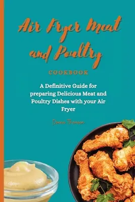 Kuchařka mäsa a hydiny z fritézy na vzduchu: Kuchařka: Definitívna príručka na prípravu chutných jedál z mäsa a hydiny pomocou fritézy na vzduchu - Air Fryer Meat and Poultry Cookbook: A Definitive Guide for preparing Delicious Meat and Poultry Dishes with your Air Fryer