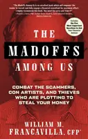 Madoffovia medzi nami: Madaforovia: Boj proti podvodníkom, podvodníkom a zlodejom, ktorí plánujú ukradnúť vaše peniaze - The Madoffs Among Us: Combat the Scammers, Con Artists, and Thieves Who Are Plotting to Steal Your Money