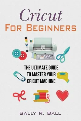 Cricut pre začiatočníkov: Konečný sprievodca na zvládnutie stroja Cricut - Cricut For Beginners: The Ultimate Guide To Master Your Cricut Machine
