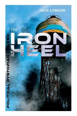 ŽELEZNÁ Päta (politická dystopická klasika): Pioniersky dystopický román, ktorý predpovedal vzostup fašizmu - THE IRON HEEL (Political Dystopian Classic): The Pioneer Dystopian Novel that Predicted the Rise of Fascism