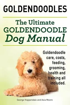 Goldendoodles. Konečná príručka pre psov Goldendoodle. Goldendoodle Starostlivosť, náklady, kŕmenie, starostlivosť, zdravie a výcvik všetko v cene. - Goldendoodles. Ultimate Goldendoodle Dog Manual. Goldendoodle Care, Costs, Feeding, Grooming, Health and Training All Included.