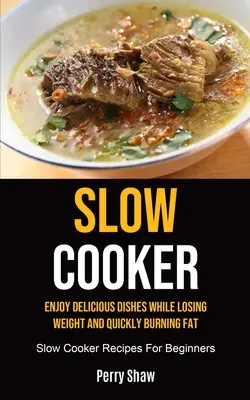 Pomalý varič: Vychutnajte si chutné jedlá a zároveň schudnite a rýchlo spaľujte tuk (Recepty pre začiatočníkov v pomalom variči) - Slow Cooker: Enjoy Delicious Dishes While Losing Weight And Quickly Burning Fat (Slow Cooker Recipes For Beginners)