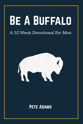Buď bizónom: A 52 Week Devotional For Men (52-týždňová pobožnosť pre mužov) - Be A Buffalo: A 52 Week Devotional For Men