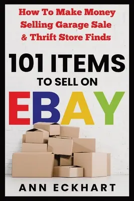 101 položiek na predaj na Ebay: Ako zarobiť peniaze predajom nálezov z garážového výpredaja a úsporných obchodov - 101 Items To Sell On Ebay: How to Make Money Selling Garage Sale & Thrift Store Finds