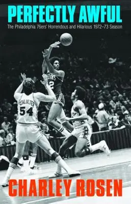 Dokonale hrozné: Philadelphia 76ers: hrozná a zábavná sezóna 1972-1973 - Perfectly Awful: The Philadelphia 76ers' Horrendous and Hilarious 1972-1973 Season