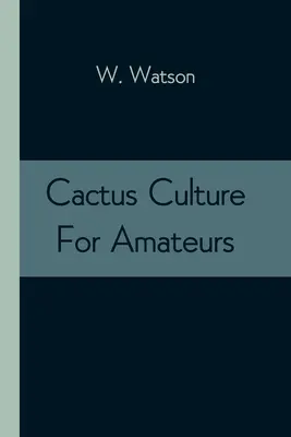 Kaktusy pre amatérov: Opis rôznych kaktusov pestovaných v tejto krajine s úplnými a praktickými pokynmi na ich pestovanie - Cactus Culture For Amateurs: Being Descriptions Of The Various Cactuses Grown In This Country, With Full And Practical Instructions For Their Succe