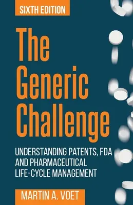 Generická výzva: porozumenie patentom, FDA a riadeniu životného cyklu farmaceutických výrobkov (šieste vydanie) - The Generic Challenge: Understanding Patents, FDA and Pharmaceutical Life-Cycle Management (Sixth Edition)