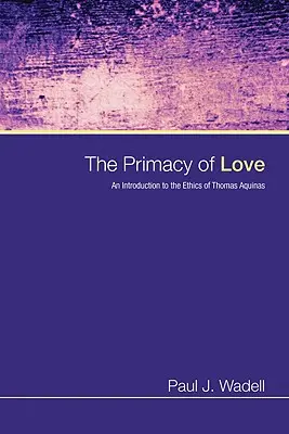 Prvenstvo lásky: Úvod do etiky Tomáša Akvinského - The Primacy of Love: An Introduction to the Ethics of Thomas Aquinas