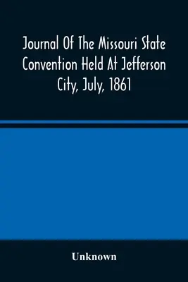 Denník zhromaždenia štátu Missouri, ktoré sa konalo v Jefferson City v júli 1861 - Journal Of The Missouri State Convention Held At Jefferson City, July, 1861