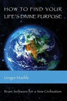 Ako nájsť božský cieľ svojho života: Mozgový softvér pre novú civilizáciu - How To Find Your Life's Divine Purpose: Brain Software for a New Civilization
