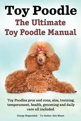Toy Pudle. konečná príručka Toy Pudle. Toy pudlíci klady a zápory, veľkosť, výcvik, temperament, zdravie, starostlivosť, každodenná starostlivosť Všetko zahrnuté. - Toy Poodles. the Ultimate Toy Poodle Manual. Toy Poodles Pros and Cons, Size, Training, Temperament, Health, Grooming, Daily Care All Included.
