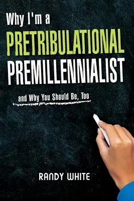 Prečo som predtribulačný premilenialista: A prečo by ste mali byť aj vy? - Why I Am A Pretribulational Premillennialist: And Why You Should Be, Too
