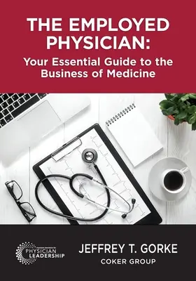 Zamestnaný lekár: Zamestnaný lekár: Váš základný sprievodca podnikaním v medicíne - The Employed Physician: Your Essential Guide to the Business of Medicine