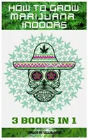 Ako pestovať marihuanu v interiéri: 3 knihy v 1 - How to Grow Marijuana Indoors: 3 books in 1
