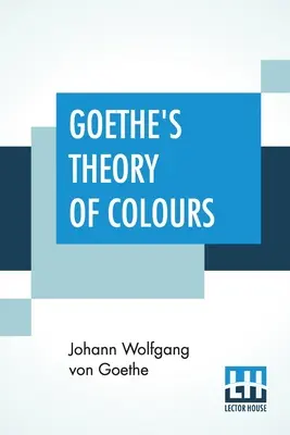 Goetheho teória farieb: Preklad z nemčiny s poznámkami Charlesa Locka Eastlakea - Goethe's Theory Of Colours: Translated From The German With Notes By Charles Lock Eastlake