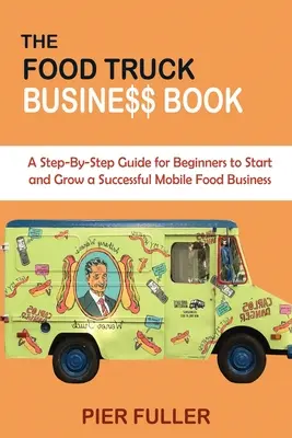 The Food Truck Business Book: Kniha: Krok za krokom pre začiatočníkov, ako začať a rozvíjať úspešný podnik s mobilnými potravinami - The Food Truck Business Book: A Step-By-Step Guide for Beginners to Start and Grow a Successful Mobile Food Business