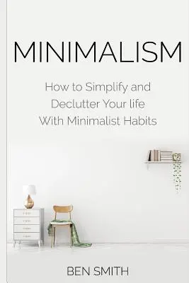 Minimalizmus: Ako si zjednodušiť a odľahčiť život pomocou minimalistických návykov - Minimalism: How to Simplify and Declutter Your life With Minimalist Habits