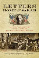 Listy domov Sarah: Listy Guya C. Taylora z tridsiatej šiestej wisconsinskej dobrovoľníckej armády z občianskej vojny - Letters Home to Sarah: The Civil War Letters of Guy C. Taylor, Thirty-Sixth Wisconsin Volunteers