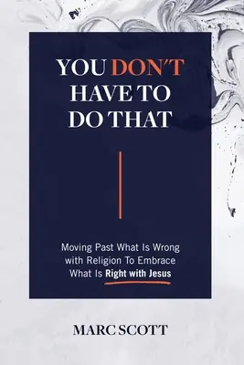 Nemusíš to robiť: Vydajte sa za tým, čo je v náboženstve zlé, a prijmite to, čo je s Ježišom správne - You Don't Have To Do That: Moving Past What Is Wrong with Religion to Embrace What Is Right with Jesus