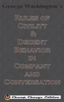 Pravidlá zdvorilosti a slušného správania Georga Washingtona v spoločnosti a v rozhovore (Chump Change Edition) - George Washington's Rules of Civility & Decent Behavior in Company and Conversation (Chump Change Edition)