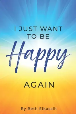 Chcem byť opäť šťastná: Ako znovu nájsť samého seba, keď čelíme životným problémom - I Just Want To Be Happy Again: How to Find Yourself Again While Facing Life Struggles