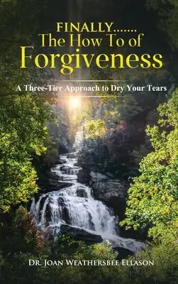 Konečne.......the How to of Forgiveness (Ako odpustiť): Ako odpustiť: Trojstupňový prístup k osušeniu sĺz - Finally.......the How to of Forgiveness: A Three-Tier Approach to Dry Your Tears