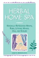 Domáce bylinné kúpele: Vydajte sa na cestu: Prírodne osviežujúce zábaly, masky, oleje a peelingy - The Herbal Home Spa: Naturally Refreshing Wraps, Rubs, Lotions, Masks, Oils, and Scrubs