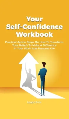 Pracovná kniha o sebadôvere: Praktické akčné kroky, ako zmeniť svoje presvedčenie, aby ste zmenili svoj pracovný a osobný život - Your Self-Confidence Workbook: Practical Action Steps On How To Transform Your Beliefs To Make A Difference In Your Work And Personal Life