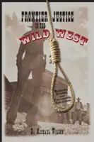 Hraničná spravodlivosť na Divokom západe: Vydarené, bizarné a fascinujúce popravy - Frontier Justice in the Wild West: Bungled, Bizarre, and Fascinating Executions