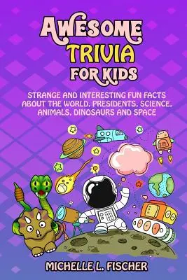 Úžasné zaujímavosti pre deti: Zvláštne a zaujímavé zábavné fakty o svete, prezidentoch, vede, zvieratách, dinosauroch a vesmíre - Awesome Trivia For Kids: Strange And Interesting Fun Facts About The World, Presidents, Science, Animals, Dinosaurs And Space