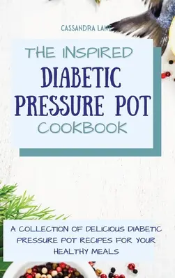Inšpirovaná diabetická kuchárska kniha o tlakových hrncoch: Zbierka lahodných receptov pre diabetikov v tlakovom hrnci pre vaše zdravé jedlá - The Inspired Diabetic Pressure Pot Cookbook: A Collection of Delicious Diabetic Pressure Pot Recipes for Your Healthy Meals