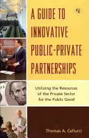 Sprievodca inovatívnymi verejno-súkromnými partnerstvami: Využitie zdrojov súkromného sektora pre verejné blaho - A Guide to Innovative Public-Private Partnerships: Utilizing the Resources of the Private Sector for the Public Good