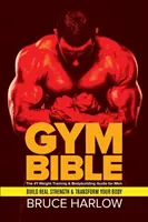 Biblia telocvične: Príručka č. 1 o silovom tréningu a kulturistike pre mužov - vybudujte si skutočnú silu a premeňte svoje telo - Gym Bible: The #1 Weight Training & Bodybuilding Guide for Men - Build Real Strength & Transform Your Body