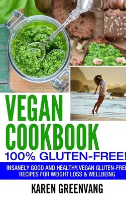 Vegánska kuchárska kniha - 100% bezlepková: Šialene dobré, vegánske bezlepkové recepty na chudnutie a pohodu - Vegan Cookbook - 100% Gluten Free: Insanely Good, Vegan Gluten Free Recipes for Weight Loss & Wellbeing