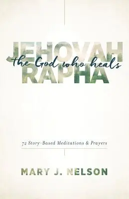 Jehova-Rapha: Boh, ktorý uzdravuje: 72 meditácií a modlitieb založených na príbehoch - Jehovah-Rapha: The God Who Heals: 72 Story-Based Meditations and Prayers