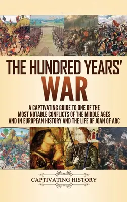 Storočná vojna: Pútavý sprievodca jedným z najvýznamnejších konfliktov stredoveku a európskych dejín a životom Jo - The Hundred Years' War: A Captivating Guide to One of the Most Notable Conflicts of the Middle Ages and in European History and the Life of Jo