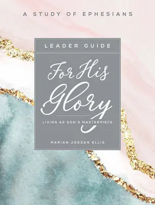 Pre jeho slávu - Príručka pre vedúce biblického štúdia pre ženy: Žiť ako Božie majstrovské dielo - For His Glory - Women's Bible Study Leader Guide: Living as God's Masterpiece