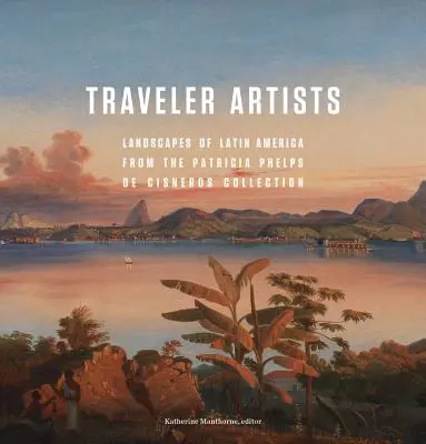 Cestujúci umelci: Krajiny Latinskej Ameriky zo zbierky Patricie Phelps de Cisneros - Traveler Artists: Landscapes of Latin America from the Patricia Phelps de Cisneros Collection