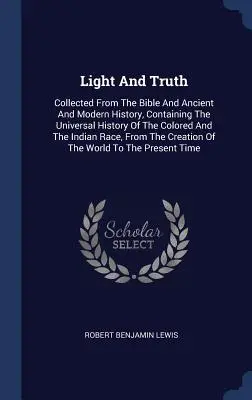Svetlo a pravda: Zborník z Biblie a starovekých a novovekých dejín, obsahujúci všeobecné dejiny farebných a Indie - Light and Truth: Collected from the Bible and Ancient and Modern History, Containing the Universal History of the Colored and the India
