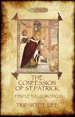 Vyznanie svätého Patrika (Confessions of St. Patrick): (Vyznania sv. Patrika) (The Confession of Patrick (Confessiones): Tripartite Life, with Tripartite Life, and Epistle to Soldiers of Coroticus) - The Confession of Saint Patrick (Confessions of St. Patrick): With the Tripartite Life, and Epistle to the Soldiers of Coroticus